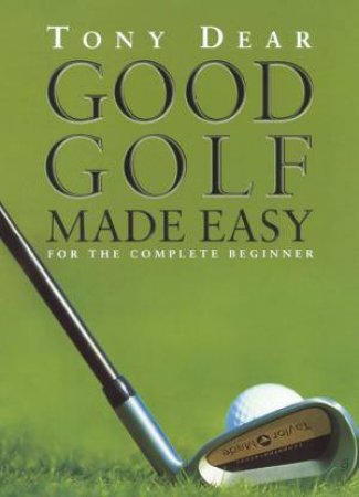 Good Golf Made Easy by Tony Dear