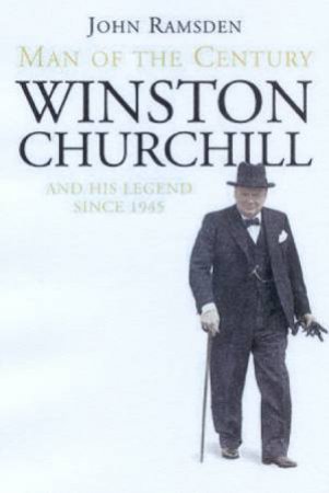 Man Of The Century: Winston Churchill And His Legend Since 1945 by John Ramsden