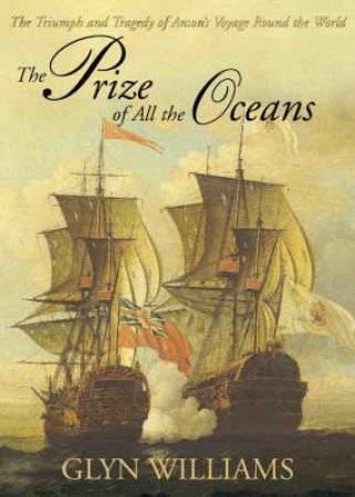 The Prize Of All The Oceans: Commodore Anson's Voyage by Glyn Williams