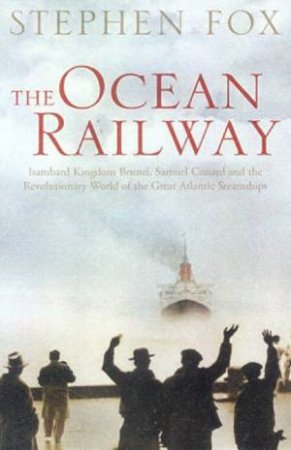 The Ocean Railway: The Revolutionary World Of The Great Atlantic Steamships by Stephen Fox