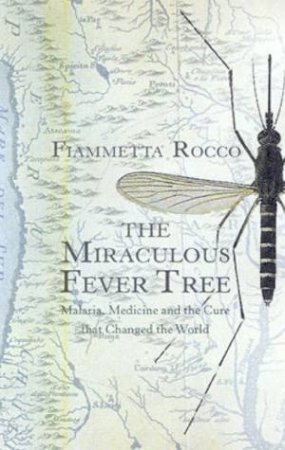 The Miraculous Fever Tree: Malaria, Medicine And The Cure That Changed The World by Fiammetta Rocco