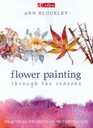 Flower Painting Through The Seasons by Ann Blockley