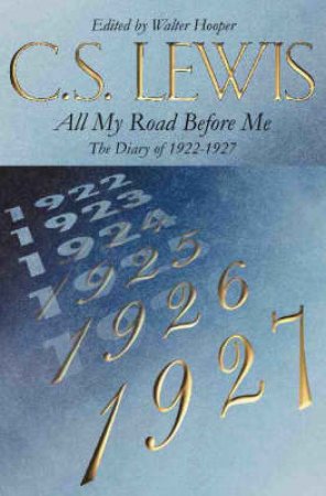 All My Road Before Me: The Diary of C S Lewis 1922-27 by C S Lewis