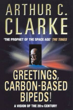 Greetings, Carbon-Based Bipeds! by Arthur C Clarke