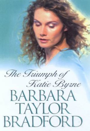 The Triumph Of Katie Byrne by Barbara Taylor Bradford