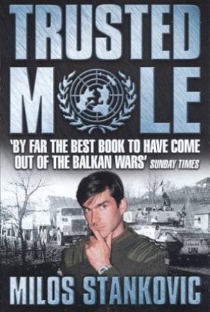 Trusted Mole: A Soldier's Journey Into Bosnia's Heart Of Darkness by Milos Stankovic