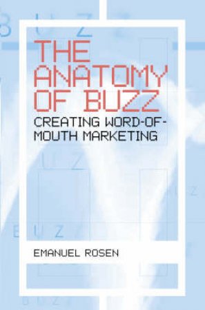 The Anatomy Of Buzz: Creating Word-Of-Mouth Marketing by Emmanuel Rosen