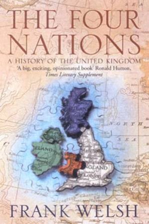 The Four Nations: A History Of The United Kingdom by Frank Welsh