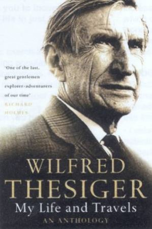 Wilfred Thesiger: My Life And Travels: An Anthology by Wilfred Thesiger