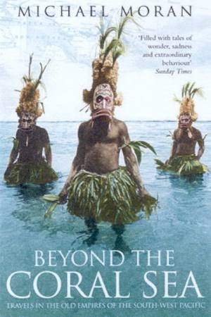 Beyond The Coral Sea: Travels In The Old Empires Of The South-West Pacific by Michael Moran