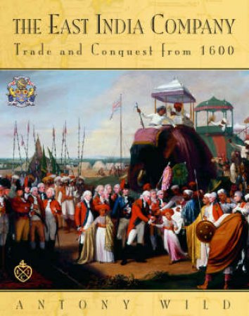 The East India Company: Trade And Conquest From 1600 by Antony Wild