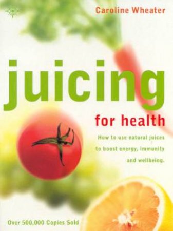 Juicing For Health by Caroline Wheater