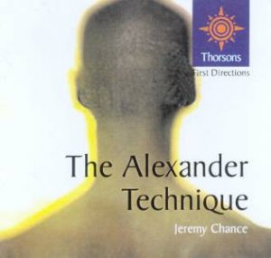 Thorsons First Directions: The Alexander Technique by Jeremy Chance