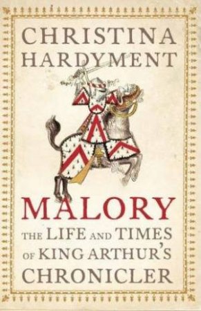 Malory: The Life and Times of King Arthur's Chronicler by Christina Hardyment