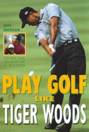 Play Golf Like Tiger Woods by John Andrisani