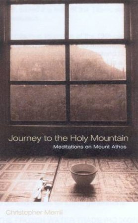 Journey To The Holy Mountain: Meditations On Mount Athos by Christopher Merrill