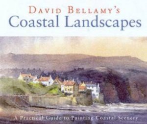 Coastal Landscapes: A Practical Guide To Painting Coastal Scenery by David Bellamy