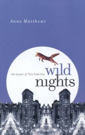 Wild Nights: The Nature Of New York City by Anne Matthews