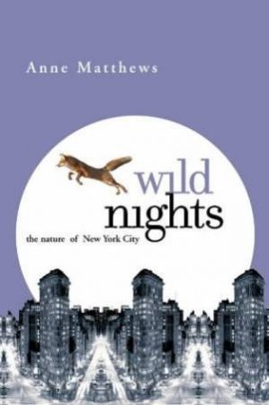 Wild Nights: The Nature Of New York City by Anne Matthews