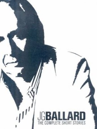 J G Ballard: The Complete Short Stories by J G Ballard