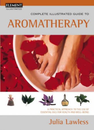 Element Complete Illustrated Guide To Aromatherapy by Julia Lawless