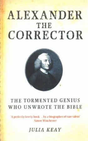 Alexander The Corrector: The Tormented Genius Who Unwrote The Bible by Julia Keay