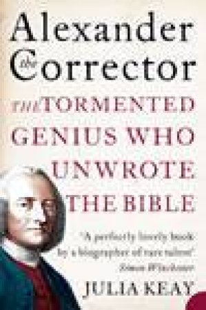 Alexander The Corrector: The Tormented Genius Who Unwrote The Bible by Julia Keay