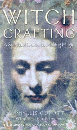 Witch Crafting: A Spiritual Guide To Making Magic by Phyllis Curott