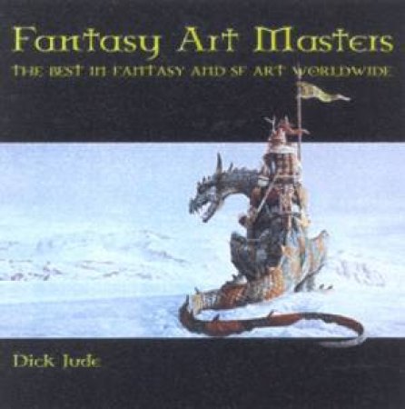 Fantasy Art Masters: The Best Fantasy And SF Art Worldwide by Dick Jude