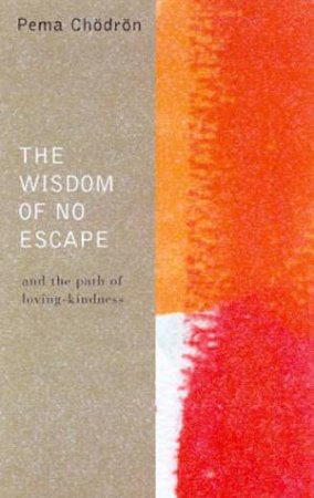 The Wisdom Of No Escape And The Path Of Loving-Kindness by Pema Chodron