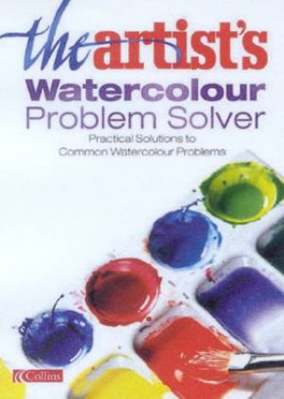 The Artist's Watercolour Problem Solver by Various