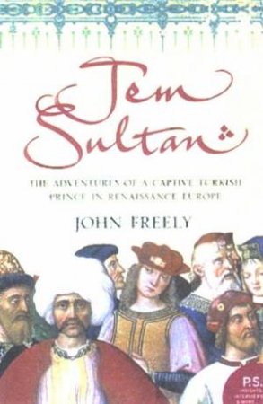 Jem Sultan: The Adventures Of A Captive Turkish Prince In Renaissance Europe by John Freely