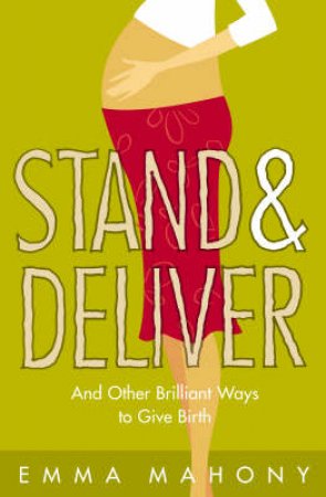 Stand And Deliver: And Other Brilliant Ways To Give Birth by Emma Mahony