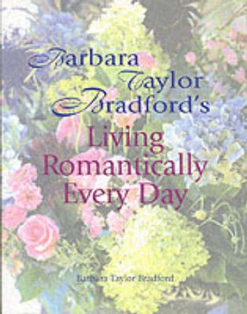 Living Romantically Every Day by Barbara Taylor Bradford