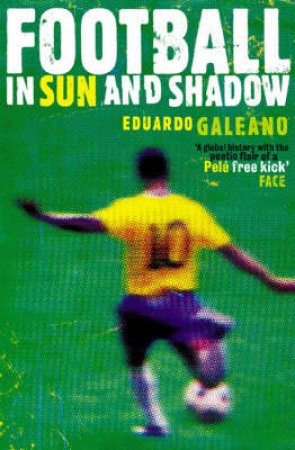 Football In Sun And Shadow: An Emotional History Of World Cup Football by Eduardo Galeano