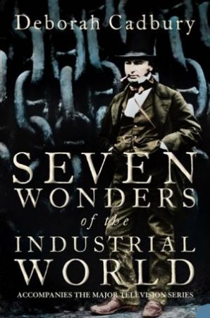 Seven Wonders Of The Industrial World by Deborah Cadbury