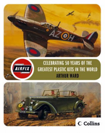 Airfix: Celebrating 50 Years Of The Greatest Modelling Kits In The World by Arthur Ward