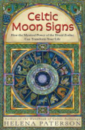 Celtic Moon Signs: How The Mystical Power Of The Druid Zodiac Can Transform Your Life by Helena Paterson