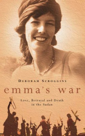 Emma's War: Love, Betrayal And Death In The Sudan by Deborah Scroggins