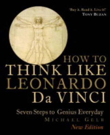 How To Think Like Leonardo Da Vinci: Seven Steps To Genius Everyday by Michael Gelb