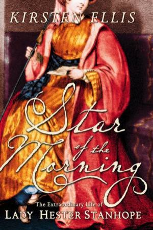 Star of the Morning: The extraordinary Life of Lady Hester Stanhope by Kirsten Ellis