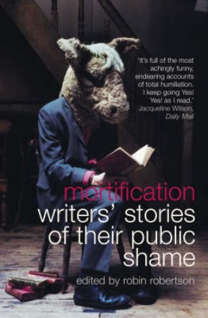 Mortification: Writers' Stories Of Their Public Shame by Robin Robertson