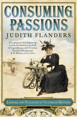 Consuming Passions: Leisure and Pleasure in Victorian Britain by Judith Flanders