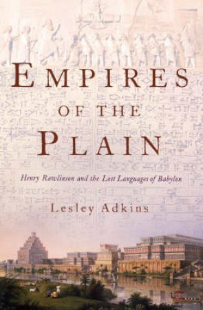 Empires Of The Plain: Henry Rawlinson And The Lost Languages Of Babylon by Lesley Adkins