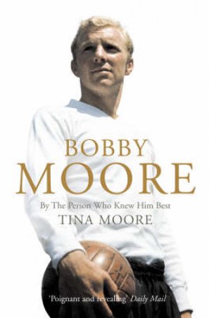 Bobby Moore: By The Person Who Knew Him Best by Tina Moore