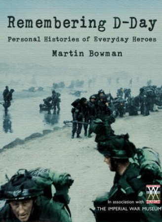 Remembering D-Day: Personal Histories Of Everyday Heroes by Martin Bowman