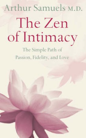 Zen And The Art Of Intimacy: The Simple Path Of Passion, Fidelity, And Love by Dr Arthur Samuels