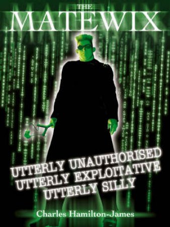 The Matewix: Utterly Unauthorised, Utterly Exploitative, Utterly Silly by Charles Hamilton-James