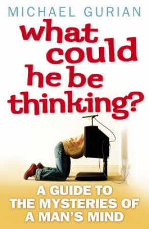 What Could He Be Thinking?: A Guide To The Mysteries Of A Man's Mind by Michael Gurian