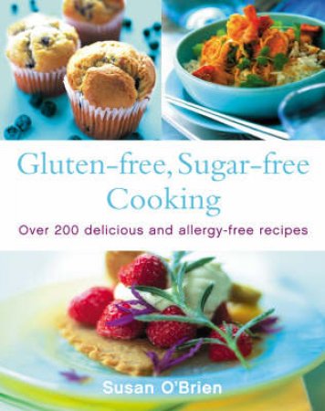 Gluten-Free, Sugar-Free Cooking: Over 200 Delicious And Allergy-Free Recipes by Susan O'Brien